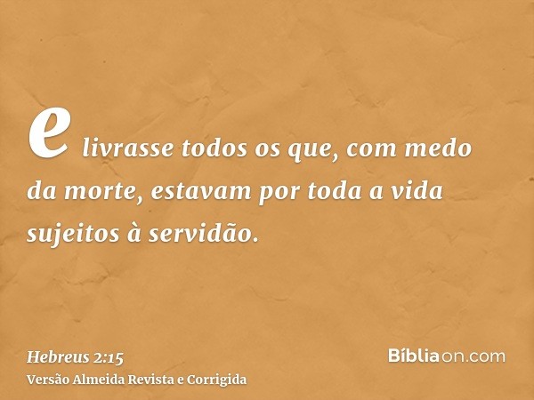 e livrasse todos os que, com medo da morte, estavam por toda a vida sujeitos à servidão.