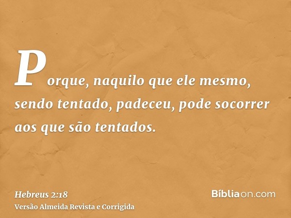 Porque, naquilo que ele mesmo, sendo tentado, padeceu, pode socorrer aos que são tentados.