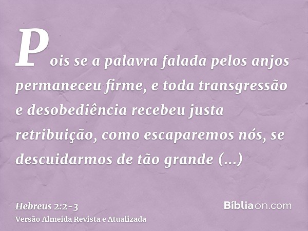 Pois se a palavra falada pelos anjos permaneceu firme, e toda transgressão e desobediência recebeu justa retribuição,como escaparemos nós, se descuidarmos de tã