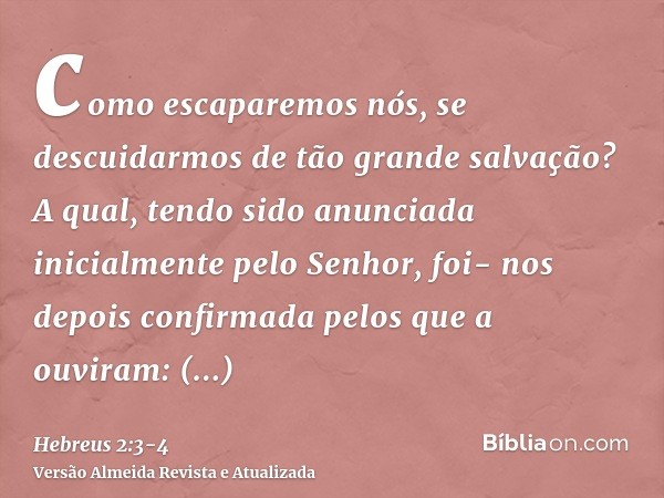 como escaparemos nós, se descuidarmos de tão grande salvação? A qual, tendo sido anunciada inicialmente pelo Senhor, foi- nos depois confirmada pelos que a ouvi