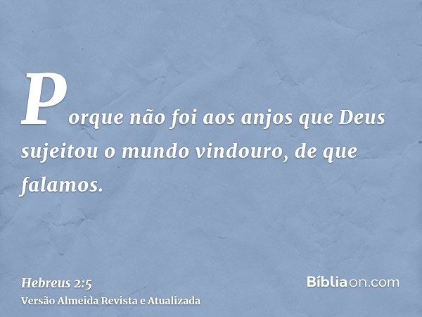 Porque não foi aos anjos que Deus sujeitou o mundo vindouro, de que falamos.