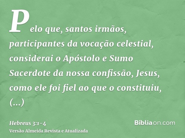 Pelo que, santos irmãos, participantes da vocação celestial, considerai o Apóstolo e Sumo Sacerdote da nossa confissão, Jesus,como ele foi fiel ao que o constit