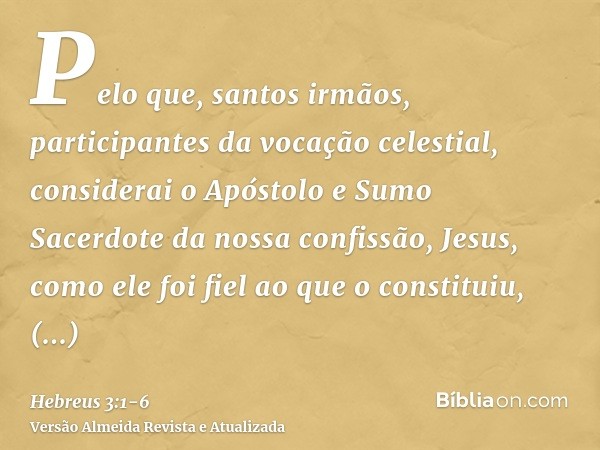 Pelo que, santos irmãos, participantes da vocação celestial, considerai o Apóstolo e Sumo Sacerdote da nossa confissão, Jesus,como ele foi fiel ao que o constit