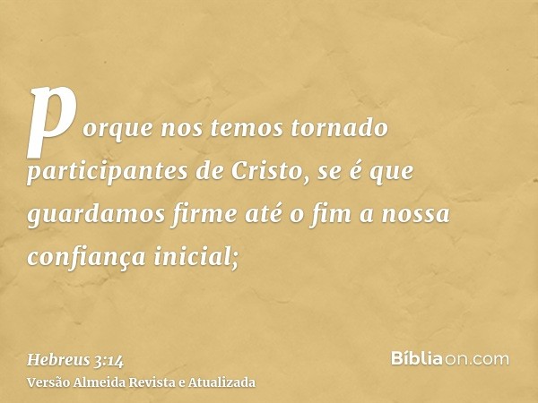 porque nos temos tornado participantes de Cristo, se é que guardamos firme até o fim a nossa confiança inicial;