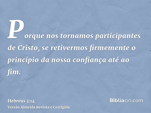 Porque nos tornamos participantes de Cristo, se retivermos firmemente o princípio da nossa confiança até ao fim.
