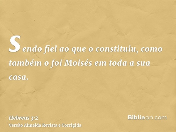 sendo fiel ao que o constituiu, como também o foi Moisés em toda a sua casa.