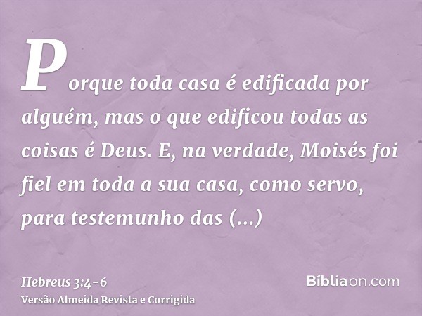 Porque toda casa é edificada por alguém, mas o que edificou todas as coisas é Deus.E, na verdade, Moisés foi fiel em toda a sua casa, como servo, para testemunh