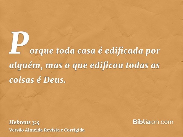 Porque toda casa é edificada por alguém, mas o que edificou todas as coisas é Deus.