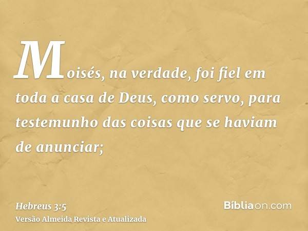 Moisés, na verdade, foi fiel em toda a casa de Deus, como servo, para testemunho das coisas que se haviam de anunciar;