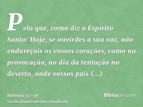 Pelo que, como diz o Espírito Santo: Hoje, se ouvirdes a sua voz,não endureçais os vossos corações, como na provocação, no dia da tentação no deserto,onde vosso