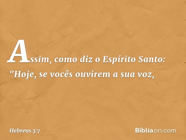 Assim, como diz o Espírito Santo:
"Hoje, se vocês ouvirem
a sua voz, -- Hebreus 3:7