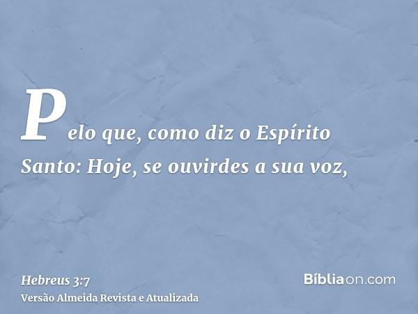 Pelo que, como diz o Espírito Santo: Hoje, se ouvirdes a sua voz,