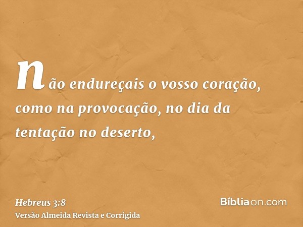 não endureçais o vosso coração, como na provocação, no dia da tentação no deserto,