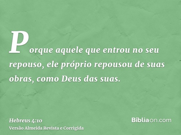 Porque aquele que entrou no seu repouso, ele próprio repousou de suas obras, como Deus das suas.