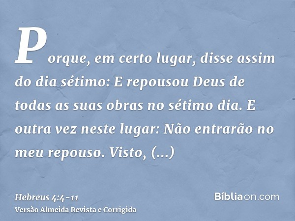 Porque, em certo lugar, disse assim do dia sétimo: E repousou Deus de todas as suas obras no sétimo dia.E outra vez neste lugar: Não entrarão no meu repouso.Vis