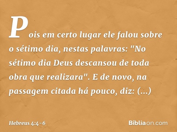 Pois em certo lugar ele falou sobre o sétimo dia, nestas palavras: "No sétimo dia Deus descansou de toda obra que realizara". E de novo, na passagem citada há p