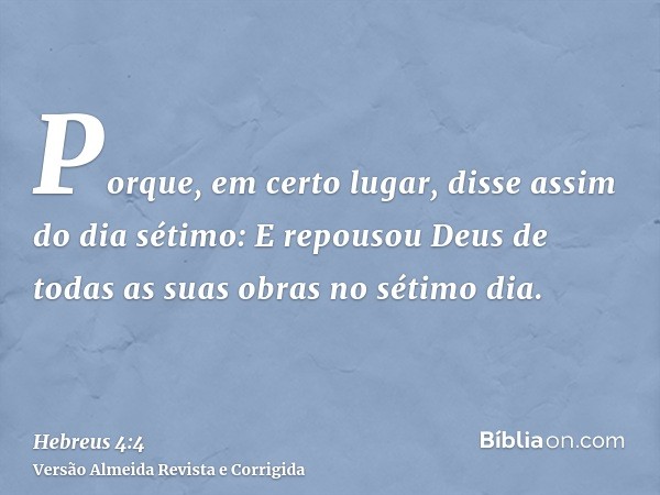 Porque, em certo lugar, disse assim do dia sétimo: E repousou Deus de todas as suas obras no sétimo dia.