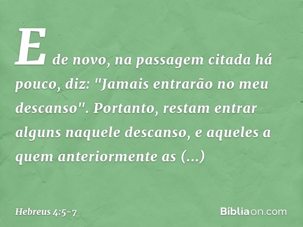 E de novo, na passagem citada há pouco, diz: "Jamais entrarão no meu descanso". Portanto, restam entrar alguns naquele descanso, e aqueles a quem anteriormente 