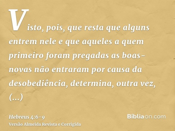 Visto, pois, que resta que alguns entrem nele e que aqueles a quem primeiro foram pregadas as boas-novas não entraram por causa da desobediência,determina, outr