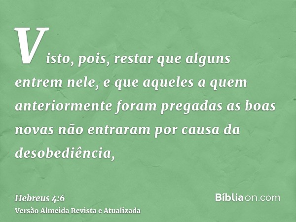 Visto, pois, restar que alguns entrem nele, e que aqueles a quem anteriormente foram pregadas as boas novas não entraram por causa da desobediência,