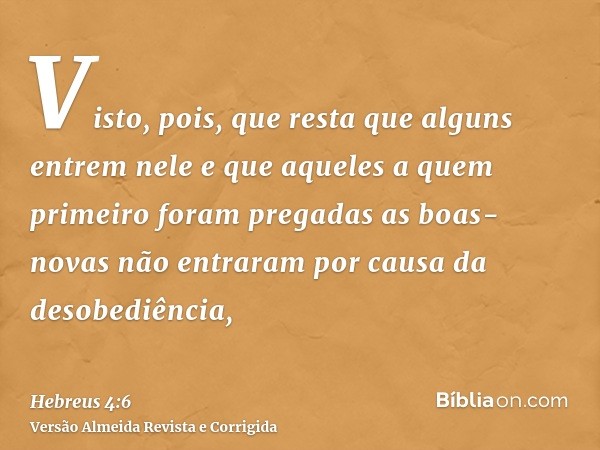 Visto, pois, que resta que alguns entrem nele e que aqueles a quem primeiro foram pregadas as boas-novas não entraram por causa da desobediência,