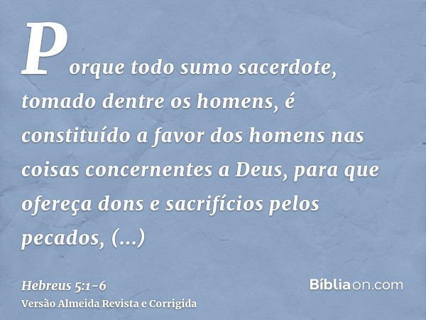 Porque todo sumo sacerdote, tomado dentre os homens, é constituído a favor dos homens nas coisas concernentes a Deus, para que ofereça dons e sacrifícios pelos 