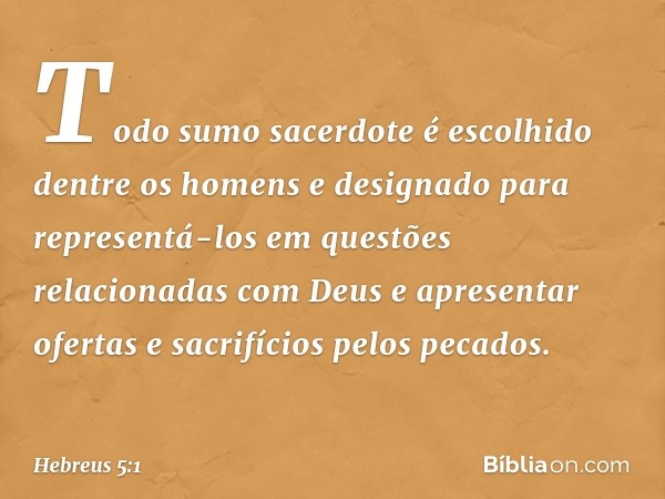 Todo sumo sacerdote é escolhido dentre os homens e designado para representá-los em questões relacionadas com Deus e apresentar ofertas e sacrifícios pelos peca