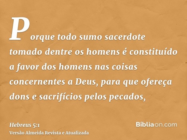 Porque todo sumo sacerdote tomado dentre os homens é constituído a favor dos homens nas coisas concernentes a Deus, para que ofereça dons e sacrifícios pelos pe