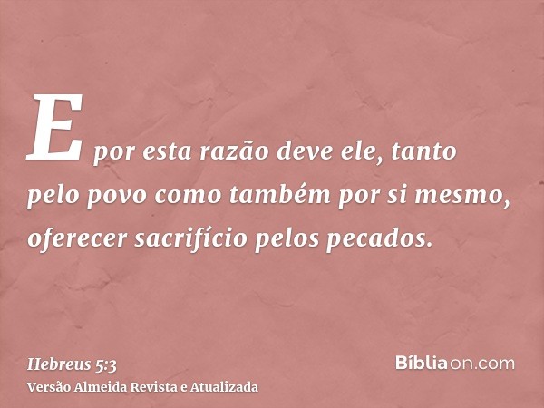 E por esta razão deve ele, tanto pelo povo como também por si mesmo, oferecer sacrifício pelos pecados.