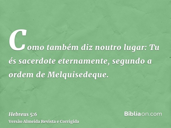 Como também diz noutro lugar: Tu és sacerdote eternamente, segundo a ordem de Melquisedeque.