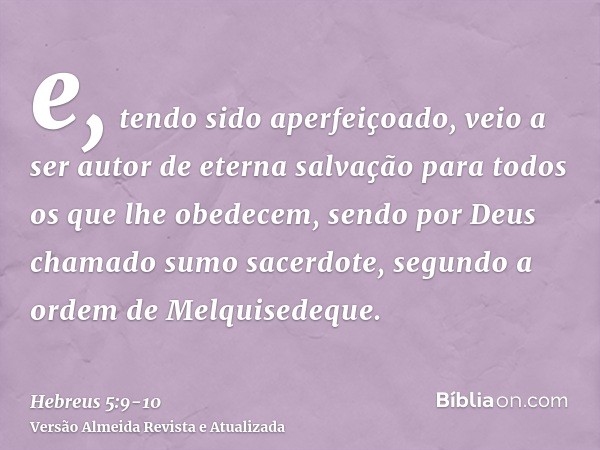 e, tendo sido aperfeiçoado, veio a ser autor de eterna salvação para todos os que lhe obedecem,sendo por Deus chamado sumo sacerdote, segundo a ordem de Melquis