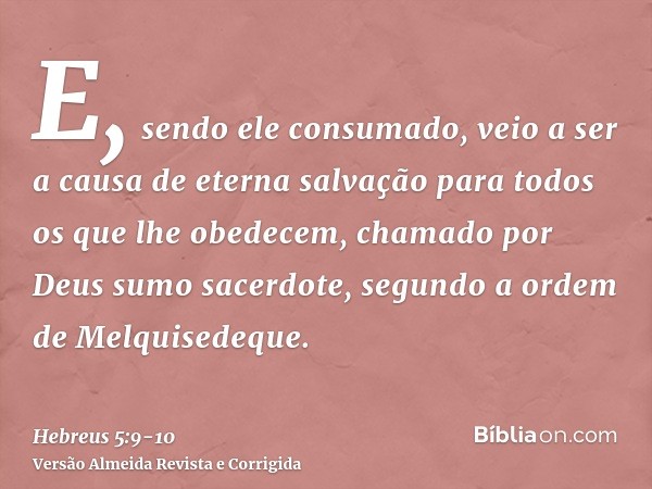 E, sendo ele consumado, veio a ser a causa de eterna salvação para todos os que lhe obedecem,chamado por Deus sumo sacerdote, segundo a ordem de Melquisedeque.