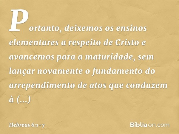 Portanto, deixemos os ensinos elementares a respeito de Cristo e avancemos para a maturidade, sem lançar novamente o fundamento do arrependimento de atos que co