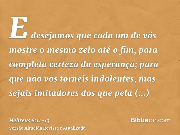 E desejamos que cada um de vós mostre o mesmo zelo até o fim, para completa certeza da esperança;para que não vos torneis indolentes, mas sejais imitadores dos 