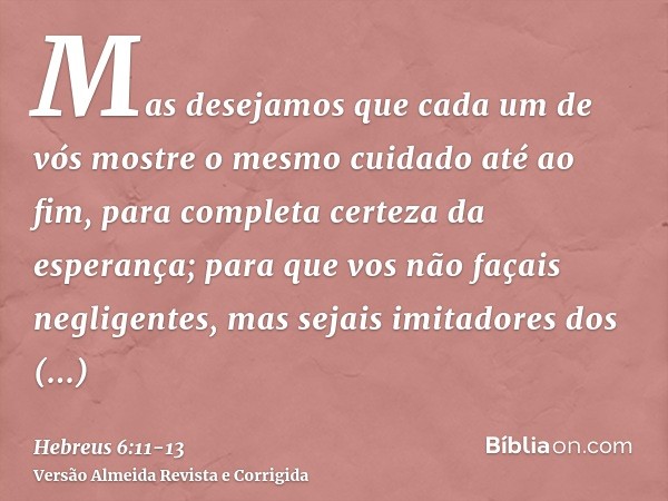 Mas desejamos que cada um de vós mostre o mesmo cuidado até ao fim, para completa certeza da esperança;para que vos não façais negligentes, mas sejais imitadore