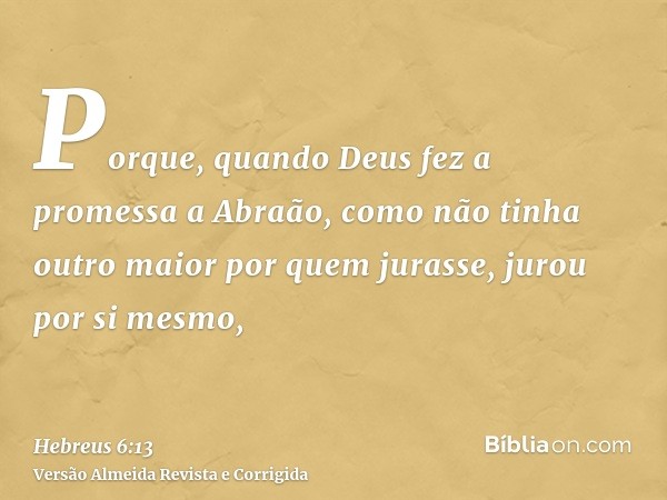 Porque, quando Deus fez a promessa a Abraão, como não tinha outro maior por quem jurasse, jurou por si mesmo,