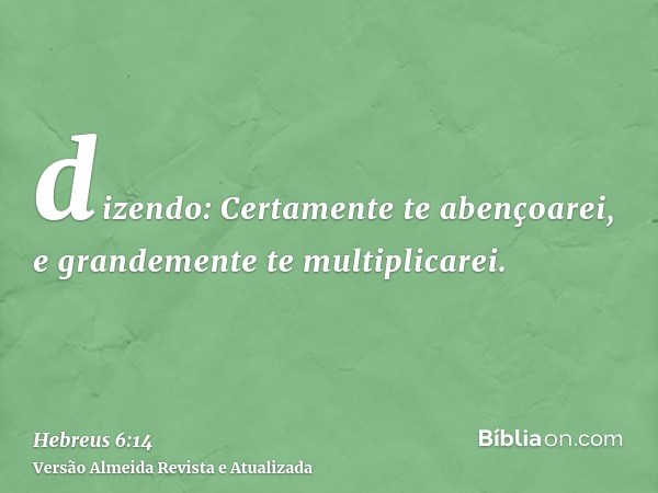 dizendo: Certamente te abençoarei, e grandemente te multiplicarei.