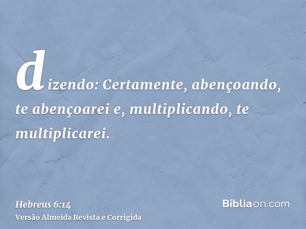 dizendo: Certamente, abençoando, te abençoarei e, multiplicando, te multiplicarei.