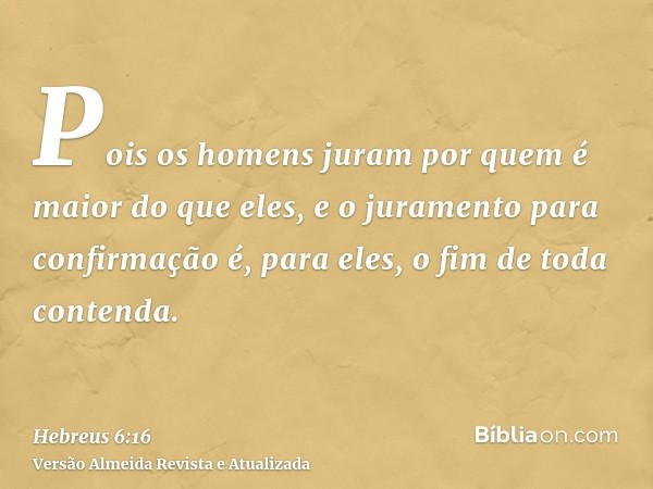 Pois os homens juram por quem é maior do que eles, e o juramento para confirmação é, para eles, o fim de toda contenda.