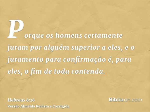 Porque os homens certamente juram por alguém superior a eles, e o juramento para confirmação é, para eles, o fim de toda contenda.