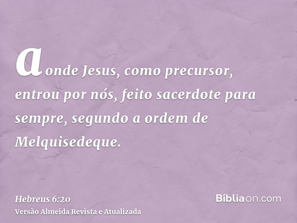 aonde Jesus, como precursor, entrou por nós, feito sacerdote para sempre, segundo a ordem de Melquisedeque.