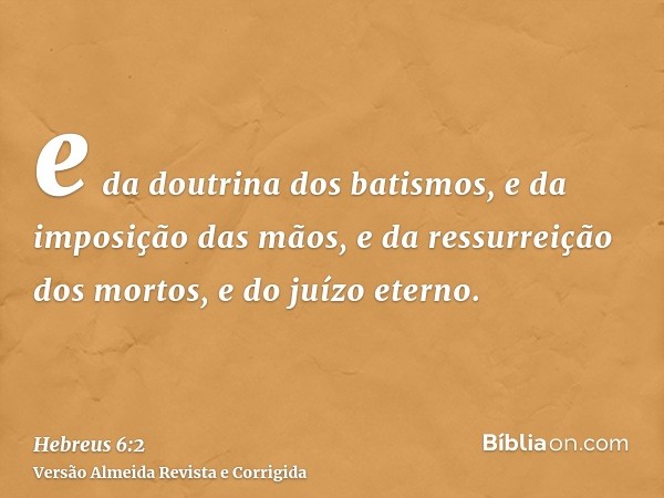 e da doutrina dos batismos, e da imposição das mãos, e da ressurreição dos mortos, e do juízo eterno.
