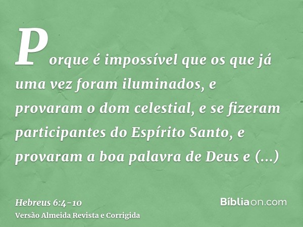 Porque é impossível que os que já uma vez foram iluminados, e provaram o dom celestial, e se fizeram participantes do Espírito Santo,e provaram a boa palavra de