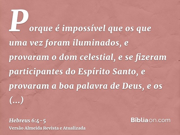 Porque é impossível que os que uma vez foram iluminados, e provaram o dom celestial, e se fizeram participantes do Espírito Santo,e provaram a boa palavra de De