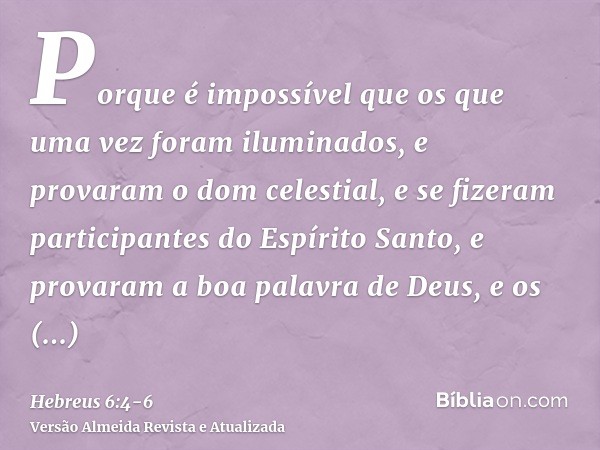 Porque é impossível que os que uma vez foram iluminados, e provaram o dom celestial, e se fizeram participantes do Espírito Santo,e provaram a boa palavra de De