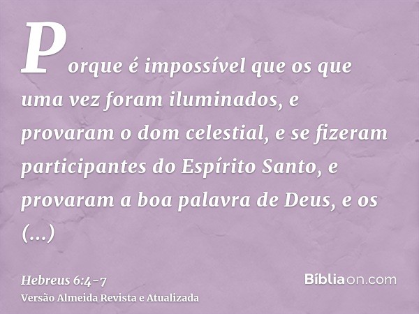 Porque é impossível que os que uma vez foram iluminados, e provaram o dom celestial, e se fizeram participantes do Espírito Santo,e provaram a boa palavra de De