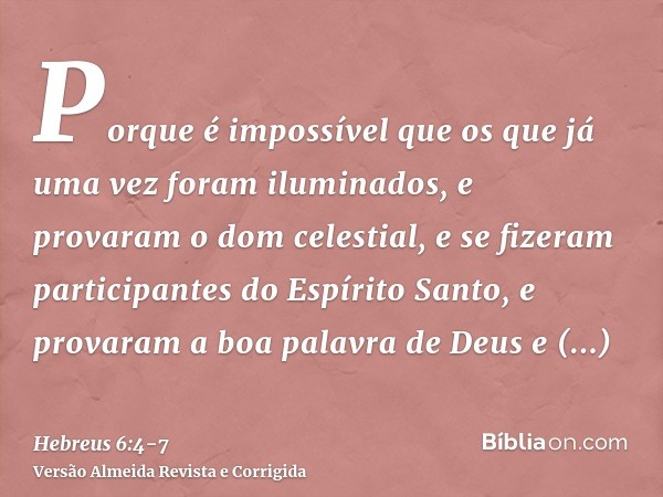 Porque é impossível que os que já uma vez foram iluminados, e provaram o dom celestial, e se fizeram participantes do Espírito Santo,e provaram a boa palavra de