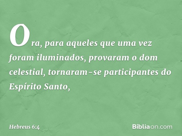 Ora, para aqueles que uma vez foram iluminados, provaram o dom celestial, tornaram-se participantes do Espírito Santo, -- Hebreus 6:4