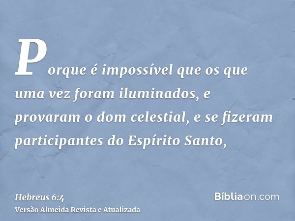 Porque é impossível que os que uma vez foram iluminados, e provaram o dom celestial, e se fizeram participantes do Espírito Santo,