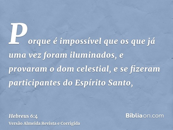 Porque é impossível que os que já uma vez foram iluminados, e provaram o dom celestial, e se fizeram participantes do Espírito Santo,